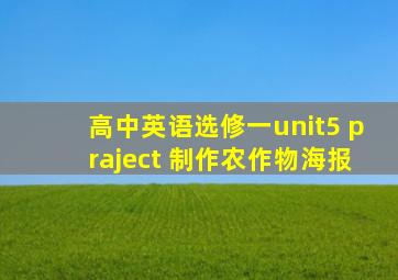 高中英语选修一unit5 praject 制作农作物海报